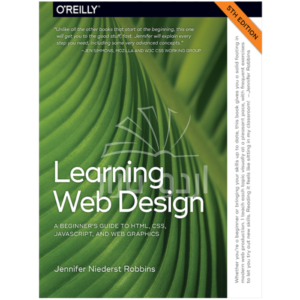 Learning Web Design: A Beginner’s Guide to HTML, CSS, JavaScript, and Web Graphics 5th by Jenniffer Robbins
