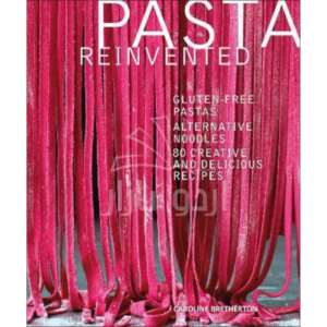 Pasta Reinvented : Gluten-free Pastas, Alternative Noodles, 80 Creative and Delicious Recipes