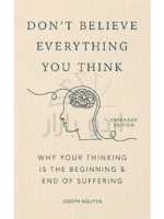 Don't Believe Everything You Think: Why Your Thinking Is The Beginning & End Of Suffering (Beyond Suffering)
