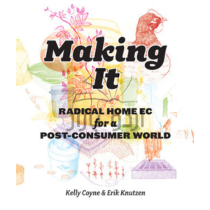 Making It: Radical Home Ec for a Post-Consumer World