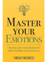 Master Your Emotions: A Practical Guide to Overcome Negativity and Better Manage Your Feelings (Mastery Series)